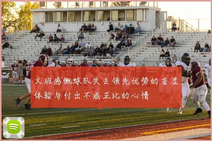 文班感慨球队失去领先优势的苦涩体验与付出不成正比的心情